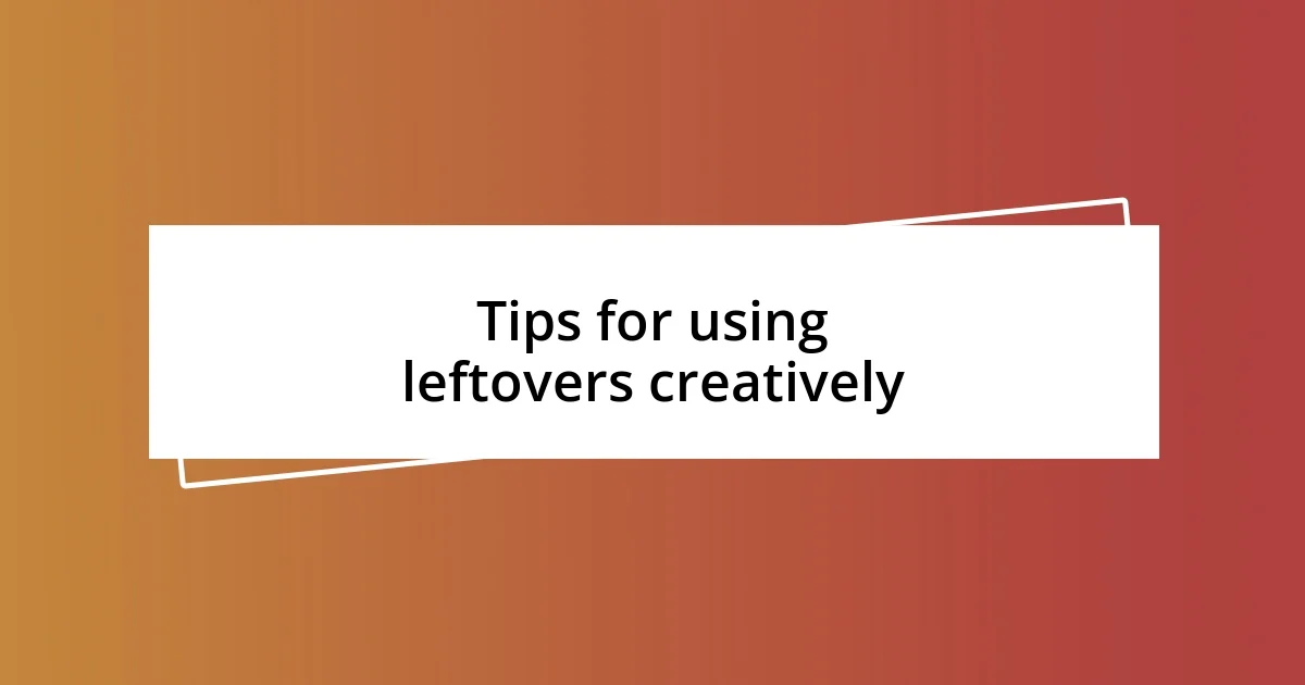 Tips for using leftovers creatively