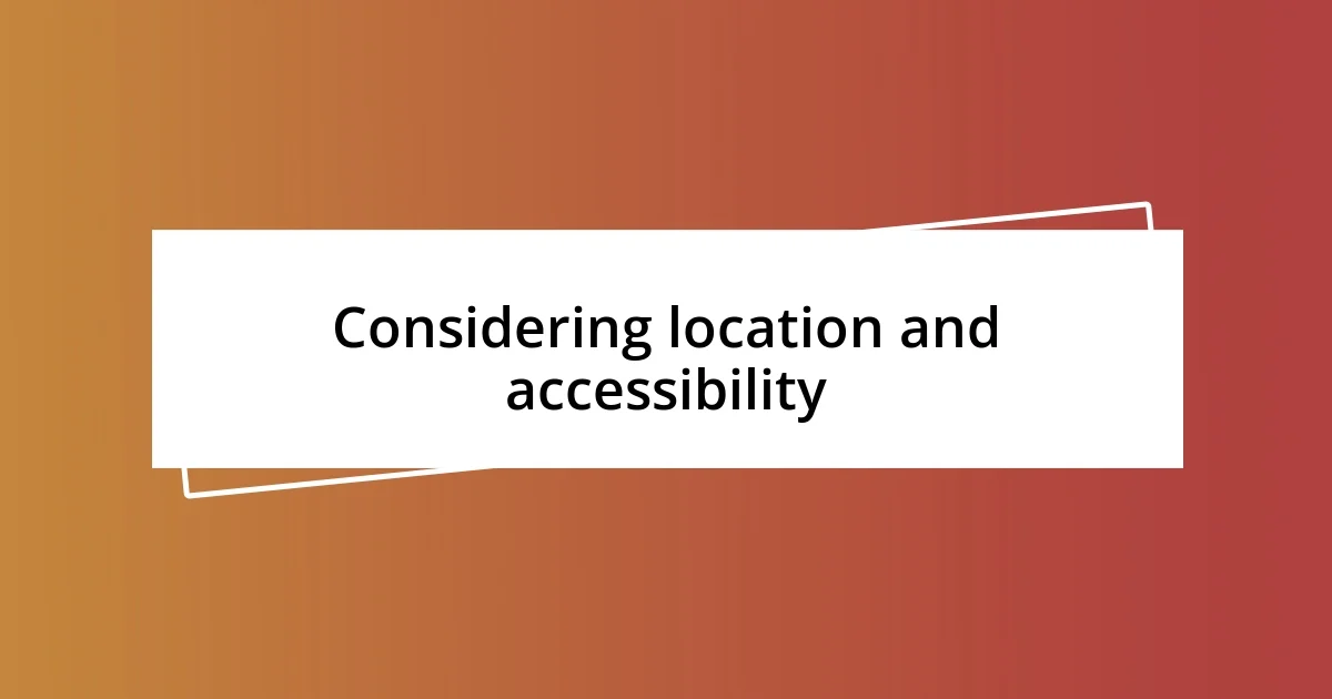 Considering location and accessibility